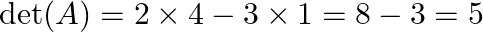  \det(A) = 2 \times 4 - 3 \times 1 = 8 - 3 = 5 