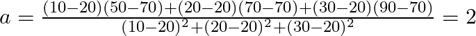  a = \frac{(10 - 20)(50 - 70) + (20 - 20)(70 - 70) + (30 - 20)(90 - 70)}{(10 - 20)^2 + (20 - 20)^2 + (30 - 20)^2} = 2 