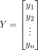  $$ Y = \begin{bmatrix} y_1 \\ y_2 \\ \vdots \\ y_n \end{bmatrix} $$ 