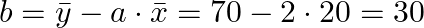  b = \bar{y} - a \cdot \bar{x} = 70 - 2 \cdot 20 = 30 