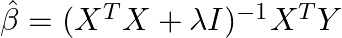  \hat{\beta} = (X^T X + \lambda I)^{-1} X^T Y 