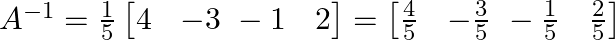  A^{-1} = \frac{1}{5} \begin{bmatrix} 4 & -3 \ -1 & 2 \end{bmatrix} = \begin{bmatrix} \frac{4}{5} & -\frac{3}{5} \ -\frac{1}{5} & \frac{2}{5} \end{bmatrix} 