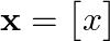  \mathbf{x} = \begin{bmatrix} x \end{bmatrix} 