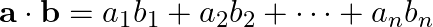  \mathbf{a} \cdot \mathbf{b} = a_1b_1 + a_2b_2 + \dots + a_n b_n 