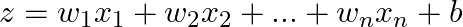  z = w_1 x_1 + w_2 x_2 + ... + w_n x_n + b 