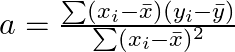  　　a = \frac{\sum (x_i - \bar{x})(y_i - \bar{y})}{\sum (x_i - \bar{x})^2} 