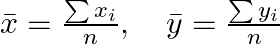  \bar{x} = \frac{\sum x_i}{n}, \quad \bar{y} = \frac{\sum y_i}{n} 